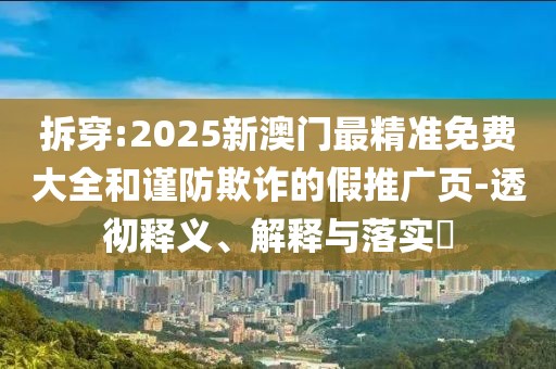 拆穿:2025新澳門最精準免費大全和謹防欺詐的假推廣頁-透徹釋義、解釋與落實?