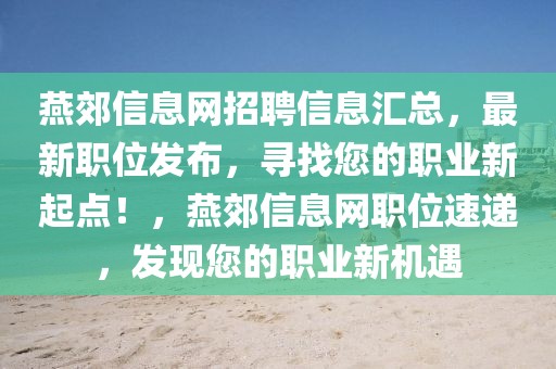 燕郊信息網(wǎng)招聘信息匯總，最新職位發(fā)布，尋找您的職業(yè)新起點！，燕郊信息網(wǎng)職位速遞，發(fā)現(xiàn)您的職業(yè)新機遇