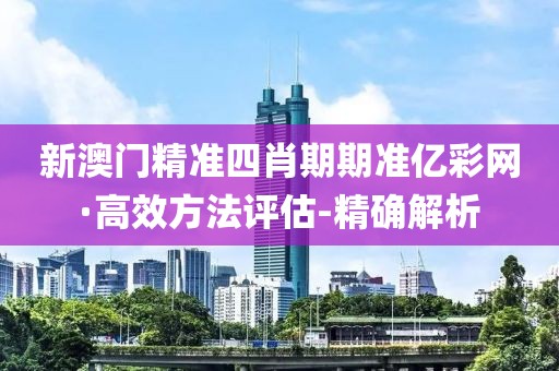 新澳門精準(zhǔn)四肖期期準(zhǔn)億彩網(wǎng)·高效方法評(píng)估-精確解析