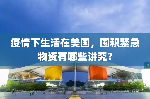 疫情下生活在美國(guó)，囤積緊急物資有哪些講究？