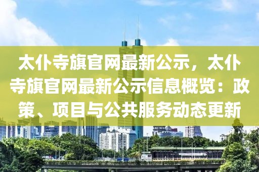 太仆寺旗官網(wǎng)最新公示，太仆寺旗官網(wǎng)最新公示信息概覽：政策、項目與公共服務(wù)動態(tài)更新