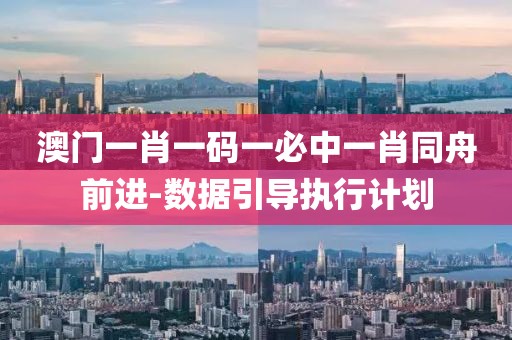 澳門一肖一碼一必中一肖同舟前進(jìn)-數(shù)據(jù)引導(dǎo)執(zhí)行計(jì)劃