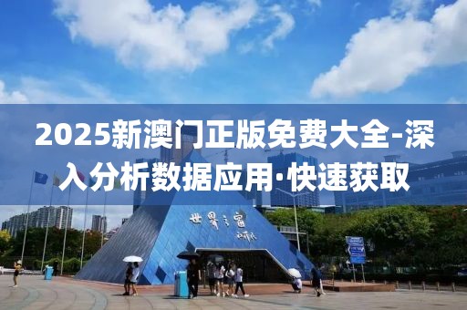 2025新澳門正版免費(fèi)大全-深入分析數(shù)據(jù)應(yīng)用·快速獲取
