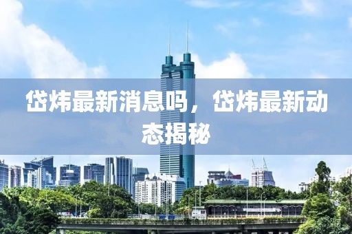 岱煒最新消息嗎，岱煒最新動態(tài)揭秘