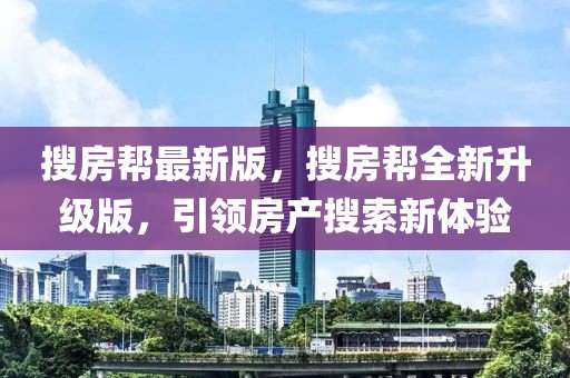 搜房幫最新版，搜房幫全新升級版，引領(lǐng)房產(chǎn)搜索新體驗(yàn)
