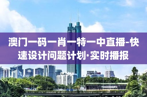 澳門一碼一肖一特一中直播-快速設計問題計劃·實時播報