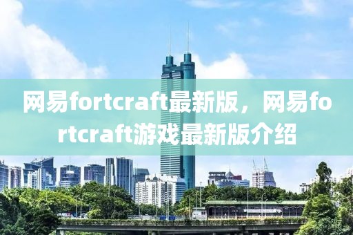 網(wǎng)易fortcraft最新版，網(wǎng)易fortcraft游戲最新版介紹