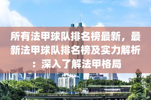 所有法甲球隊排名榜最新，最新法甲球隊排名榜及實力解析：深入了解法甲格局