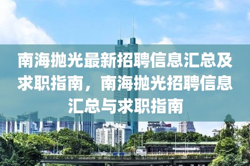 南海拋光最新招聘信息匯總及求職指南，南海拋光招聘信息匯總與求職指南
