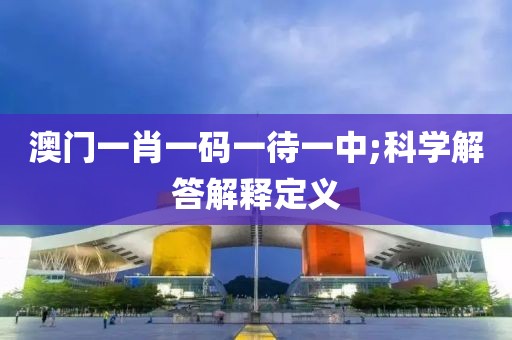 澳門一肖一碼一待一中;科學解答解釋定義