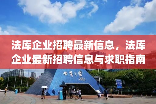 法庫企業(yè)招聘最新信息，法庫企業(yè)最新招聘信息與求職指南