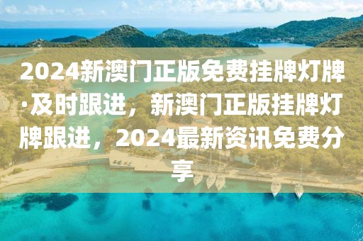 2024新澳門正版免費掛牌燈牌·及時跟進，新澳門正版掛牌燈牌跟進，2024最新資訊免費分享