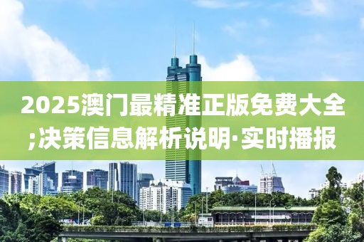 2025澳門最精準(zhǔn)正版免費(fèi)大全;決策信息解析說明·實(shí)時(shí)播報(bào)