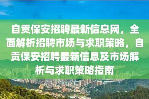 自貢保安招聘最新信息網(wǎng)，全面解析招聘市場與求職策略，自貢保安招聘最新信息及市場解析與求職策略指南