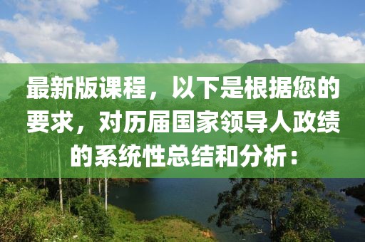 最新版課程，以下是根據(jù)您的要求，對(duì)歷屆國(guó)家領(lǐng)導(dǎo)人政績(jī)的系統(tǒng)性總結(jié)和分析：