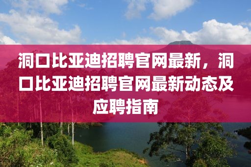 洞口比亞迪招聘官網(wǎng)最新，洞口比亞迪招聘官網(wǎng)最新動態(tài)及應聘指南