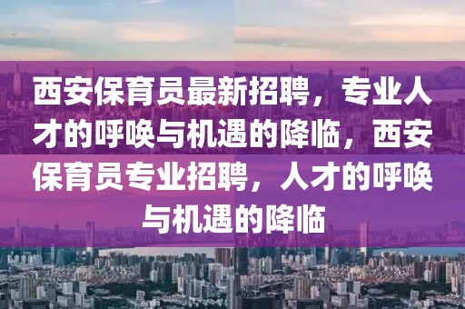 西安保育員最新招聘，專業(yè)人才的呼喚與機(jī)遇的降臨，西安保育員專業(yè)招聘，人才的呼喚與機(jī)遇的降臨
