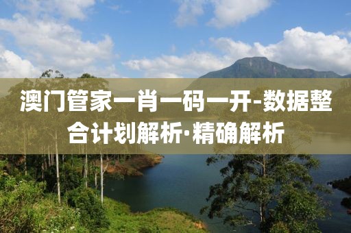 澳門管家一肖一碼一開-數(shù)據(jù)整合計(jì)劃解析·精確解析