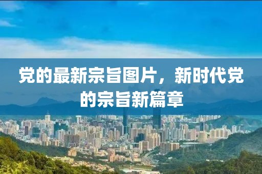 黨的最新宗旨圖片，新時(shí)代黨的宗旨新篇章