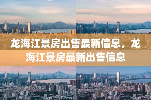 龍海江景房出售最新信息，龍海江景房最新出售信息