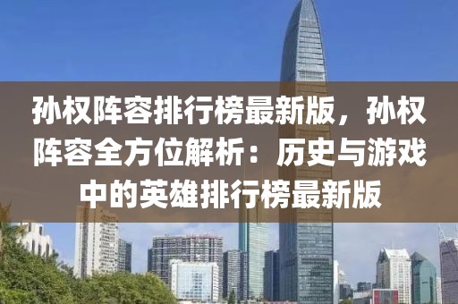 孫權(quán)陣容排行榜最新版，孫權(quán)陣容全方位解析：歷史與游戲中的英雄排行榜最新版