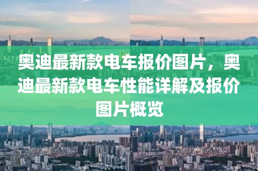 奧迪最新款電車報(bào)價(jià)圖片，奧迪最新款電車性能詳解及報(bào)價(jià)圖片概覽