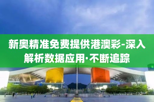 新奧精準(zhǔn)免費(fèi)提供港澳彩-深入解析數(shù)據(jù)應(yīng)用·不斷追蹤