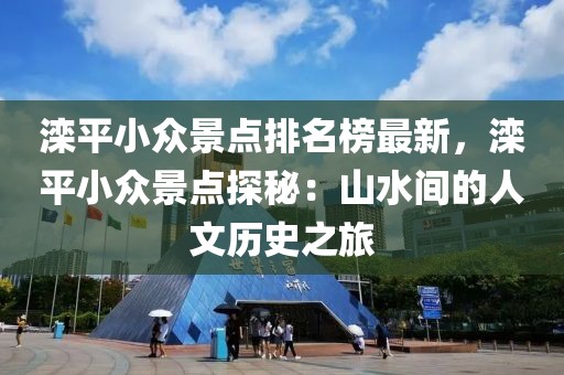 灤平小眾景點(diǎn)排名榜最新，灤平小眾景點(diǎn)探秘：山水間的人文歷史之旅