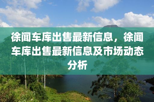 徐聞車庫出售最新信息，徐聞車庫出售最新信息及市場動(dòng)態(tài)分析