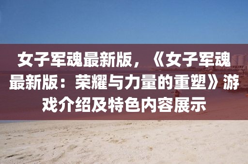 女子軍魂最新版，《女子軍魂最新版：榮耀與力量的重塑》游戲介紹及特色內(nèi)容展示