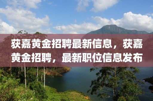 獲嘉黃金招聘最新信息，獲嘉黃金招聘，最新職位信息發(fā)布