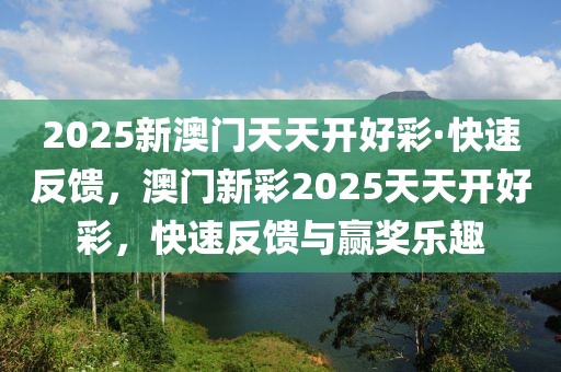 2025新澳門天天開好彩·快速反饋，澳門新彩2025天天開好彩，快速反饋與贏獎樂趣