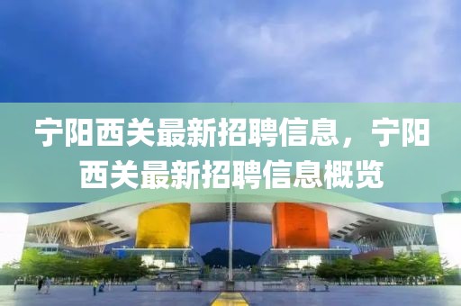 寧陽西關(guān)最新招聘信息，寧陽西關(guān)最新招聘信息概覽