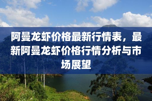 阿曼龍蝦價(jià)格最新行情表，最新阿曼龍蝦價(jià)格行情分析與市場(chǎng)展望