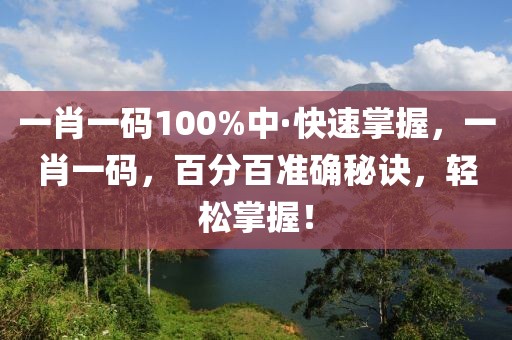 一肖一碼100%中·快速掌握，一肖一碼，百分百準(zhǔn)確秘訣，輕松掌握！