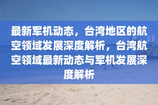 最新軍機(jī)動態(tài)，臺灣地區(qū)的航空領(lǐng)域發(fā)展深度解析，臺灣航空領(lǐng)域最新動態(tài)與軍機(jī)發(fā)展深度解析
