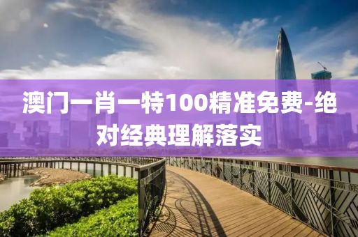 澳門一肖一特100精準(zhǔn)免費(fèi)-絕對(duì)經(jīng)典理解落實(shí)