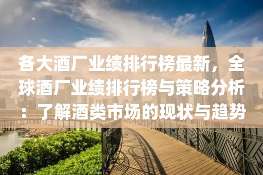 各大酒廠業(yè)績排行榜最新，全球酒廠業(yè)績排行榜與策略分析：了解酒類市場的現(xiàn)狀與趨勢