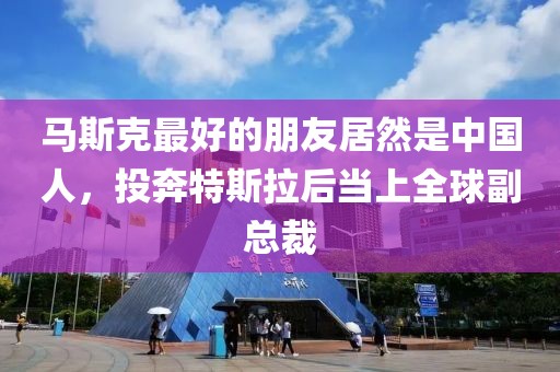 馬斯克最好的朋友居然是中國人，投奔特斯拉后當(dāng)上全球副總裁