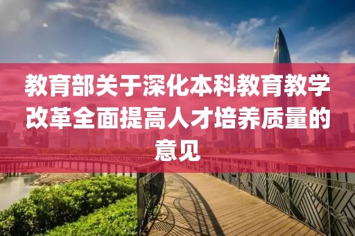 教育部關(guān)于深化本科教育教學(xué)改革全面提高人才培養(yǎng)質(zhì)量的意見(jiàn)