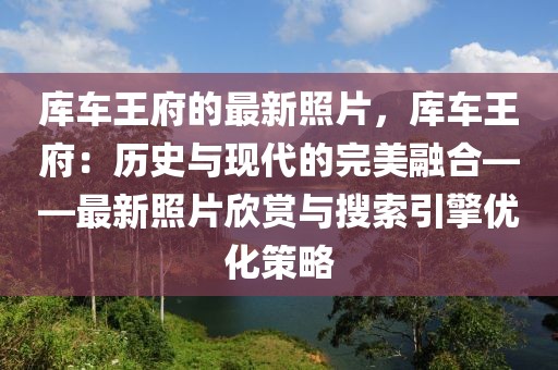 庫車王府的最新照片，庫車王府：歷史與現(xiàn)代的完美融合——最新照片欣賞與搜索引擎優(yōu)化策略