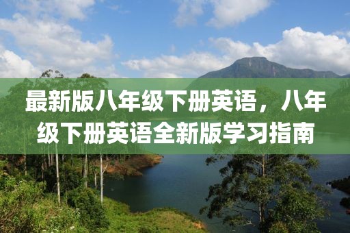最新版八年級(jí)下冊(cè)英語，八年級(jí)下冊(cè)英語全新版學(xué)習(xí)指南