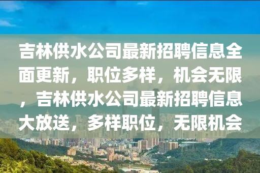 吉林供水公司最新招聘信息全面更新，職位多樣，機會無限，吉林供水公司最新招聘信息大放送，多樣職位，無限機會