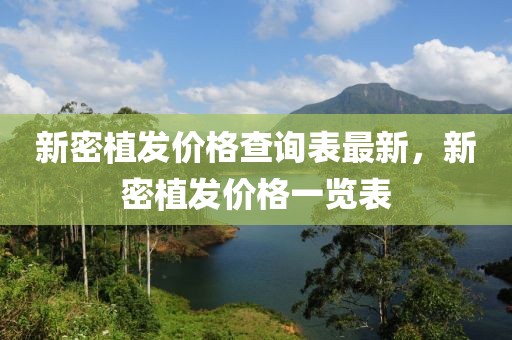 新密植發(fā)價格查詢表最新，新密植發(fā)價格一覽表