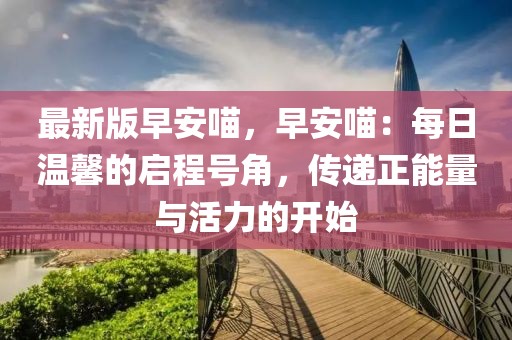 最新版早安喵，早安喵：每日溫馨的啟程號(hào)角，傳遞正能量與活力的開(kāi)始