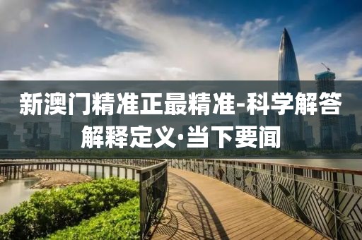 新澳門精準(zhǔn)正最精準(zhǔn)-科學(xué)解答解釋定義·當(dāng)下要聞