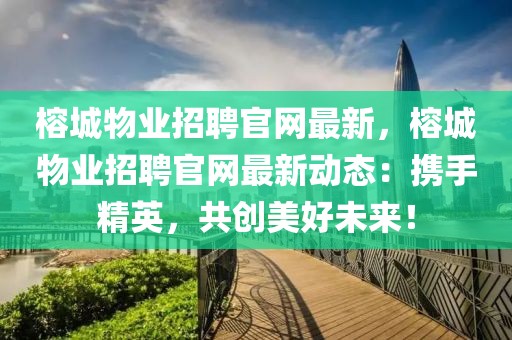 榕城物業(yè)招聘官網(wǎng)最新，榕城物業(yè)招聘官網(wǎng)最新動(dòng)態(tài)：攜手精英，共創(chuàng)美好未來(lái)！