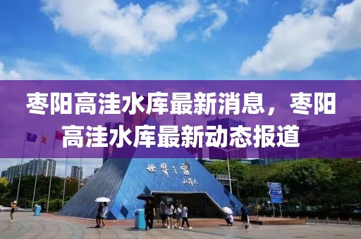 棗陽高洼水庫最新消息，棗陽高洼水庫最新動態(tài)報道