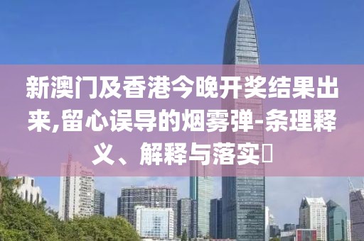 新澳門及香港今晚開獎結(jié)果出來,留心誤導的煙霧彈-條理釋義、解釋與落實?