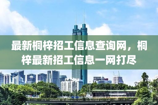 最新桐梓招工信息查詢網(wǎng)，桐梓最新招工信息一網(wǎng)打盡